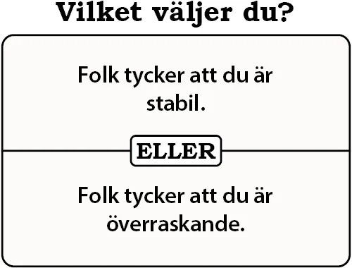Vilket väljer du? Folk tycker at du är stabil eller folk tycker att du är överraskande.